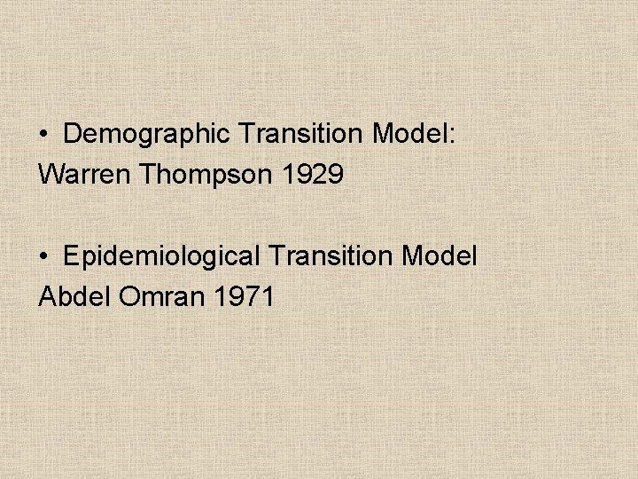  • Demographic Transition Model: Warren Thompson 1929 • Epidemiological Transition Model Abdel Omran