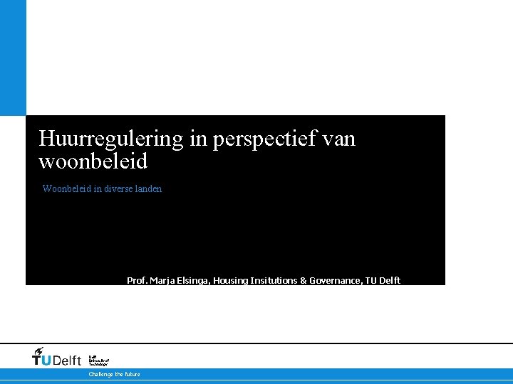 Huurregulering in perspectief van woonbeleid Woonbeleid in diverse landen Prof. Marja Elsinga, Housing Insitutions