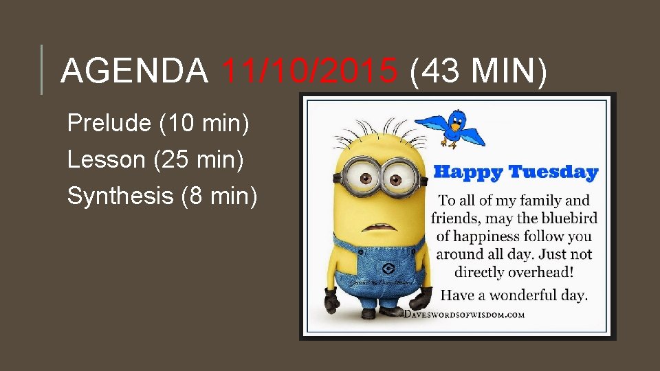 AGENDA 11/10/2015 (43 MIN) Prelude (10 min) Lesson (25 min) Synthesis (8 min) 