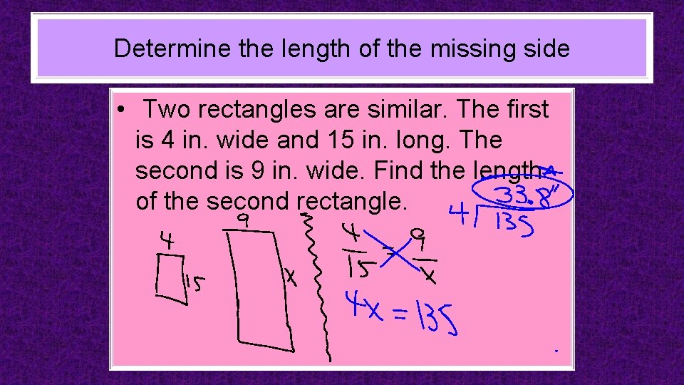 Determine the length of the missing side • Two rectangles are similar. The first