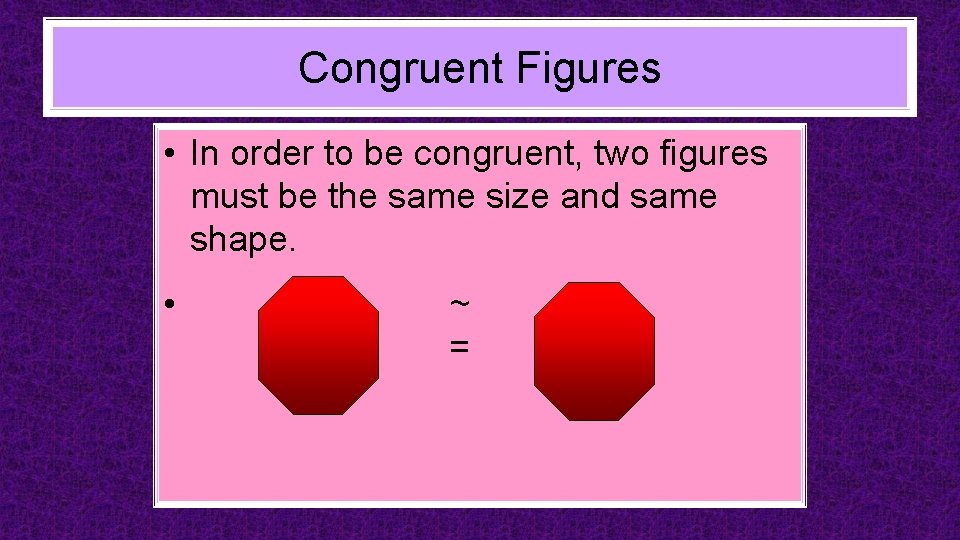 Congruent Figures • In order to be congruent, two figures must be the same