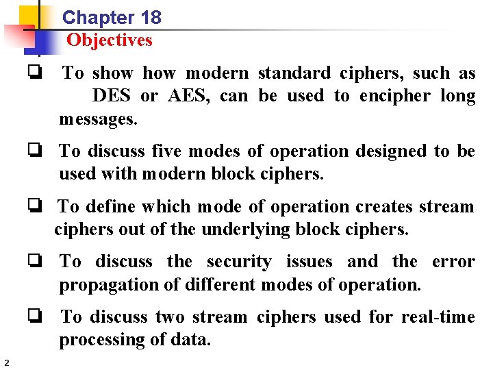 Chapter 18 Objectives ❏ To show modern standard ciphers, such as DES or AES,