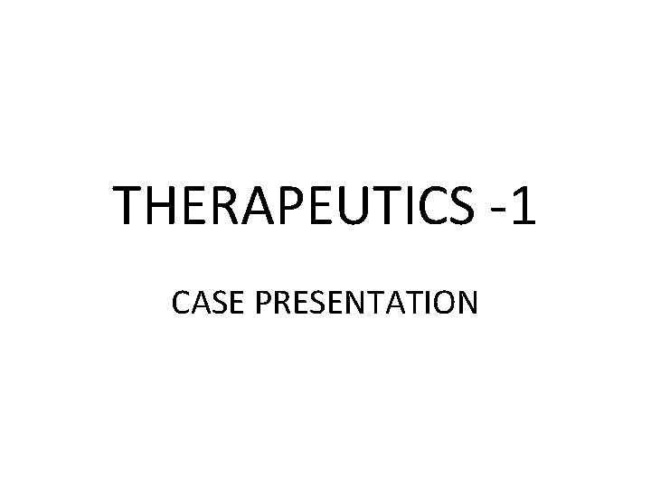 THERAPEUTICS -1 CASE PRESENTATION 