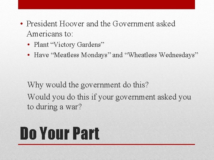  • President Hoover and the Government asked Americans to: • Plant “Victory Gardens”