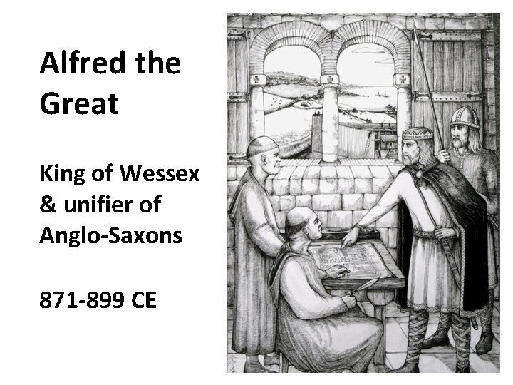 Alfred the Great King of Wessex & unifier of Anglo-Saxons 871 -899 CE 