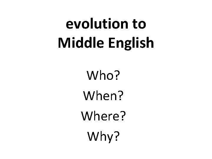 evolution to Middle English Who? When? Where? Why? 
