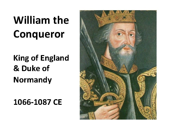 William the Conqueror King of England & Duke of Normandy 1066 -1087 CE 