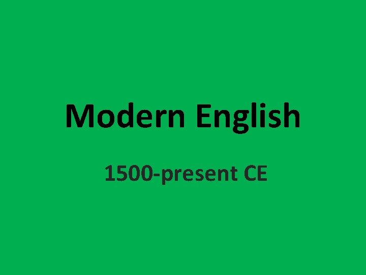 Modern English 1500 -present CE 