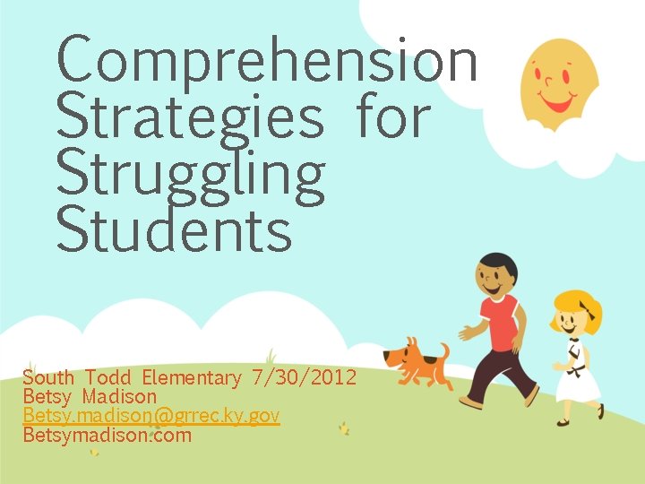 Comprehension Strategies for Struggling Students South Todd Elementary 7/30/2012 Betsy Madison Betsy. madison@grrec. ky.
