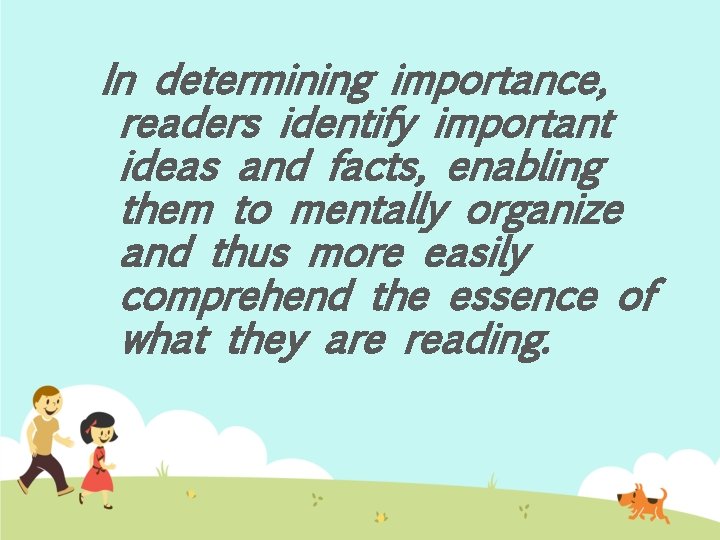 In determining importance, readers identify important ideas and facts, enabling them to mentally organize