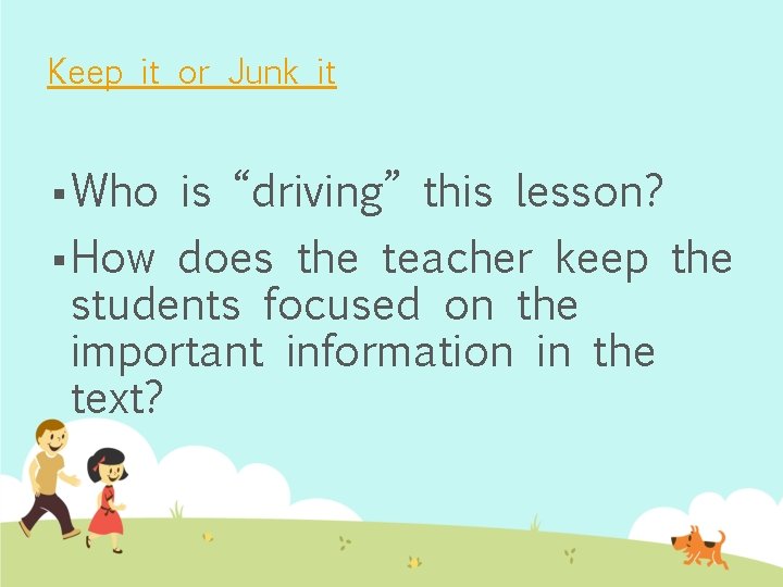 Keep it or Junk it § Who § How is “driving” this lesson? does