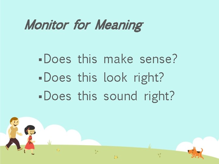 Monitor for Meaning § Does this make sense? § Does this look right? §