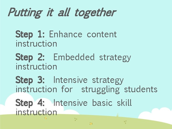 Putting it all together Step 1: Enhance content instruction Step 2: Embedded strategy instruction