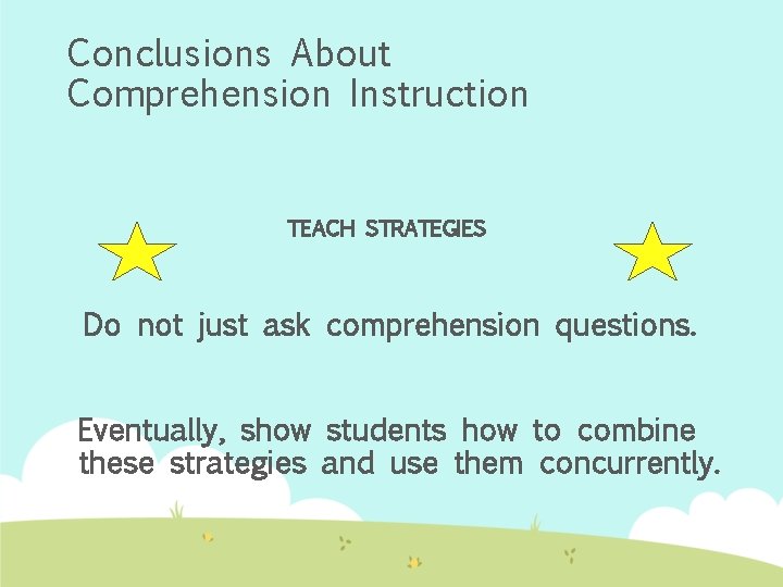 Conclusions About Comprehension Instruction TEACH STRATEGIES Do not just ask comprehension questions. Eventually, show