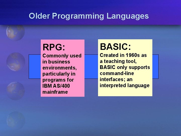 Older Programming Languages RPG: BASIC: Commonly used in business environments, particularly in programs for