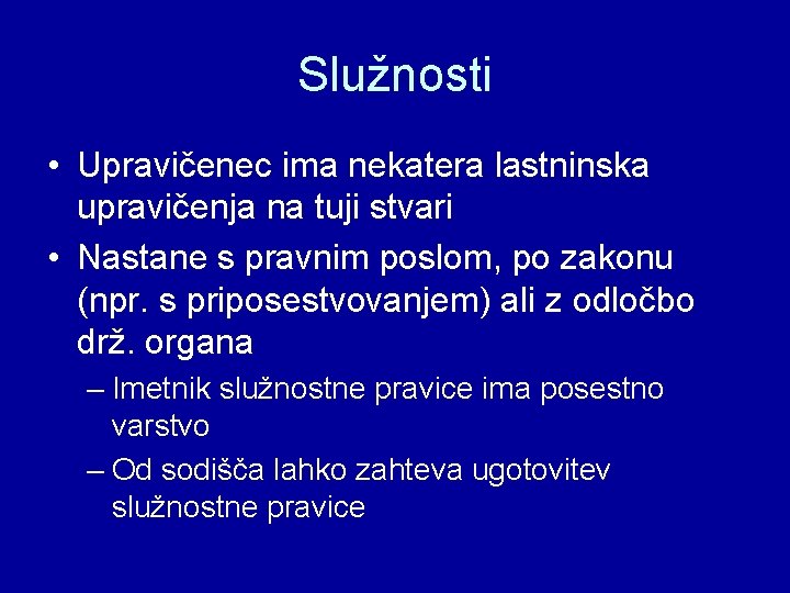 Služnosti • Upravičenec ima nekatera lastninska upravičenja na tuji stvari • Nastane s pravnim