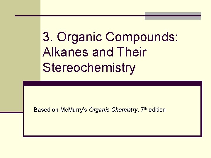 3. Organic Compounds: Alkanes and Their Stereochemistry Based on Mc. Murry’s Organic Chemistry, 7