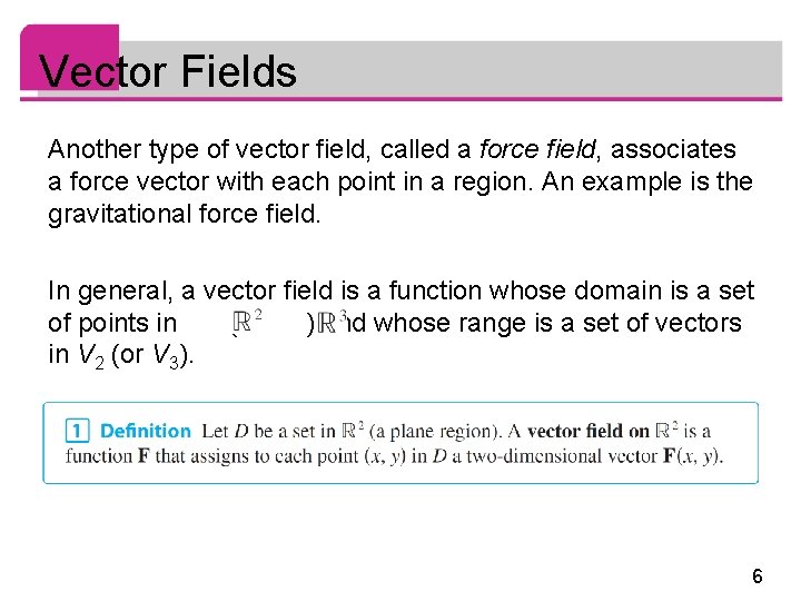 Vector Fields Another type of vector field, called a force field, associates a force