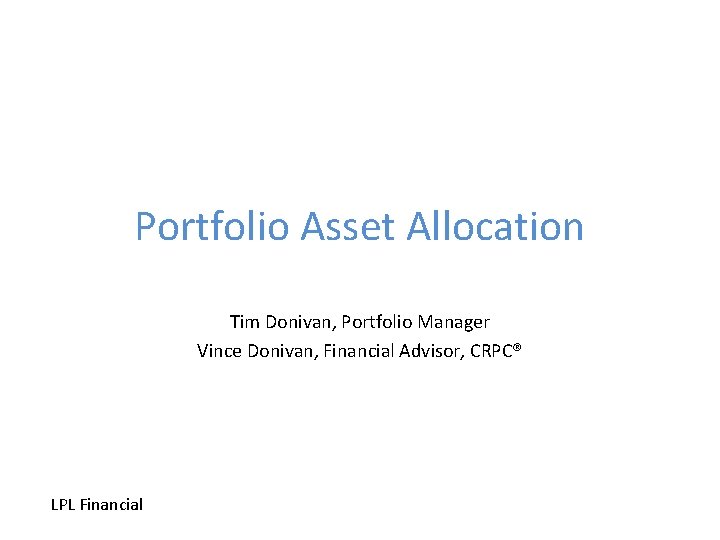 Portfolio Asset Allocation Tim Donivan, Portfolio Manager Vince Donivan, Financial Advisor, CRPC® LPL Financial