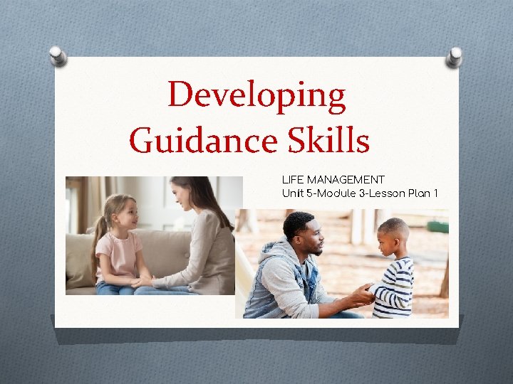 Developing Guidance Skills LIFE MANAGEMENT Unit 5 -Module 3 -Lesson Plan 1 