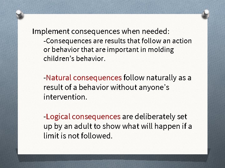 Implement consequences when needed: -Consequences are results that follow an action or behavior that