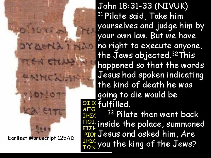 Earliest Manuscript 125 AD John 18: 31 -33 (NIVUK) 31 Pilate said, Take him