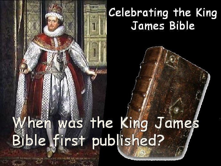 Celebrating the King James Bible When was the King James Bible first published? 