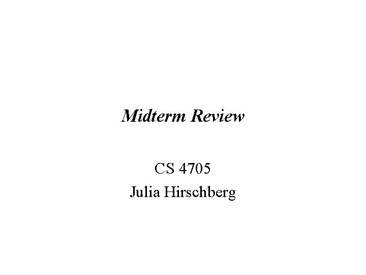 Midterm Review CS 4705 Julia Hirschberg 1 