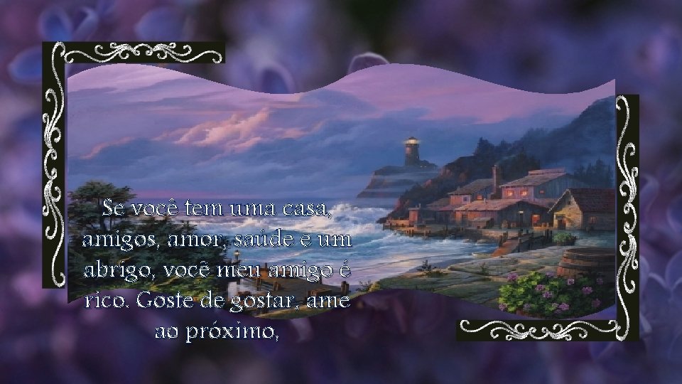 Se você tem uma casa, amigos, amor, saúde e um abrigo, você meu amigo
