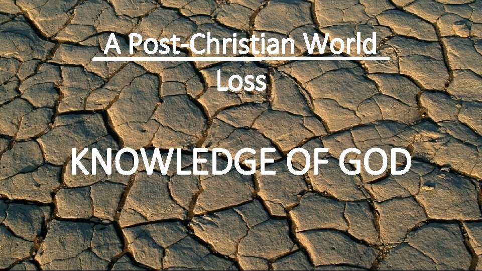 A Post-Christian World Loss KNOWLEDGE OF GOD 