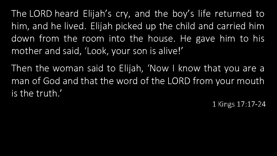 The LORD heard Elijah’s cry, and the boy’s life returned to him, and he