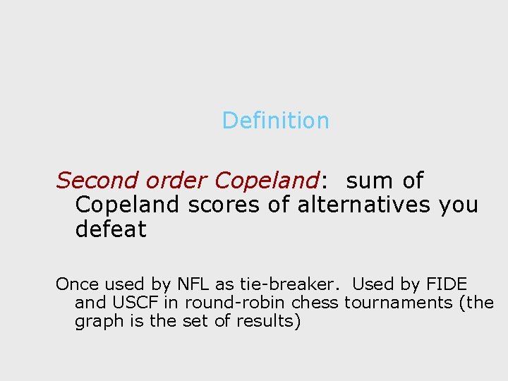 Definition Second order Copeland: sum of Copeland scores of alternatives you defeat Once used