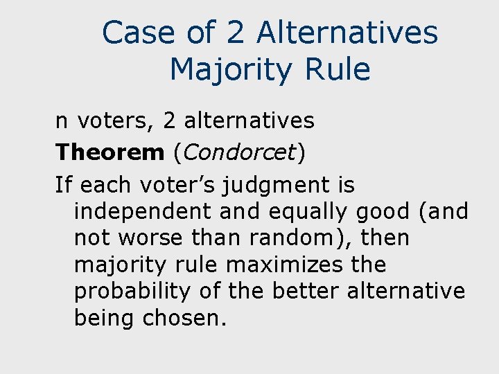 Case of 2 Alternatives Majority Rule n voters, 2 alternatives Theorem (Condorcet) If each