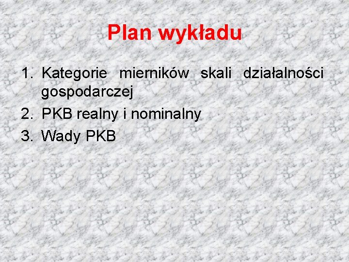 Plan wykładu 1. Kategorie mierników skali działalności gospodarczej 2. PKB realny i nominalny 3.