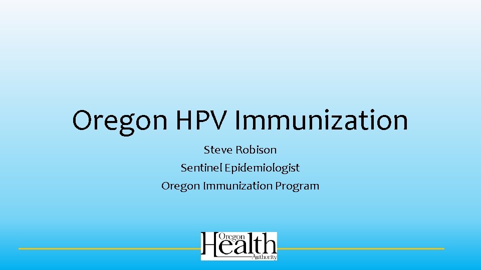Oregon HPV Immunization Steve Robison Sentinel Epidemiologist Oregon Immunization Program 