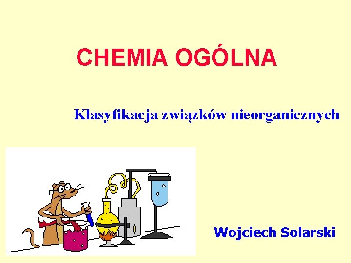 CHEMIA OGÓLNA Klasyfikacja związków nieorganicznych Wojciech Solarski 