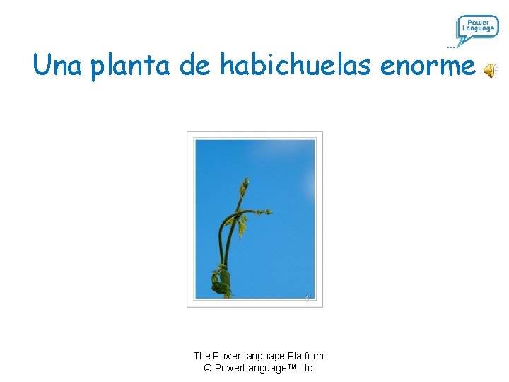 Una planta de habichuelas enorme The Power. Language Platform © Power. Language™ Ltd 