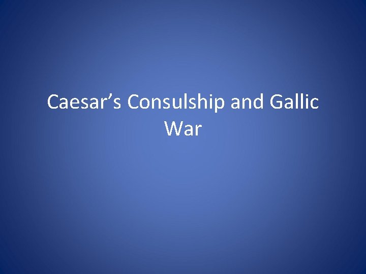 Caesar’s Consulship and Gallic War 