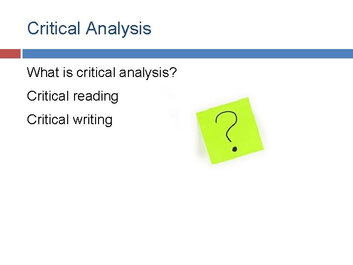 Critical Analysis What is critical analysis? Critical reading Critical writing 