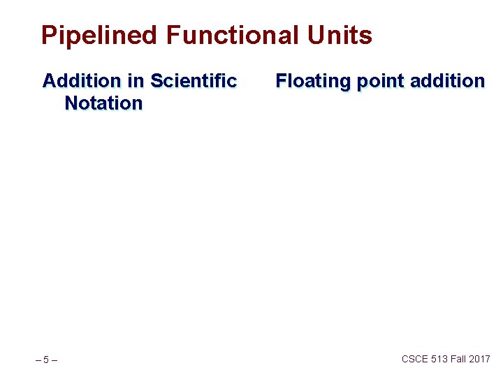 Pipelined Functional Units Addition in Scientific Notation – 5– Floating point addition CSCE 513