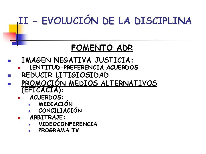 II. - EVOLUCIÓN DE LA DISCIPLINA FOMENTO ADR IMAGEN NEGATIVA JUSTICIA: n n n