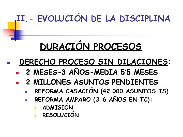 II. - EVOLUCIÓN DE LA DISCIPLINA DURACIÓN PROCESOS DERECHO PROCESO SIN DILACIONES: n n