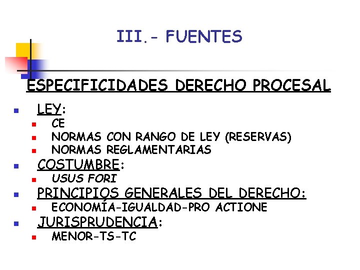 III. - FUENTES ESPECIFICIDADES DERECHO PROCESAL LEY: n n n n n CE NORMAS