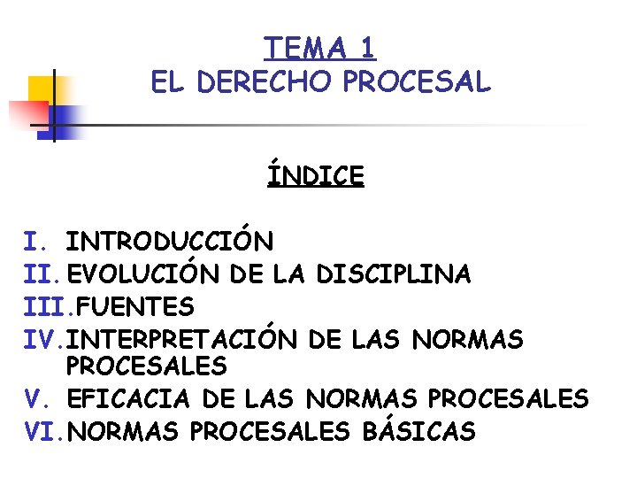 TEMA 1 EL DERECHO PROCESAL ÍNDICE I. INTRODUCCIÓN II. EVOLUCIÓN DE LA DISCIPLINA III.