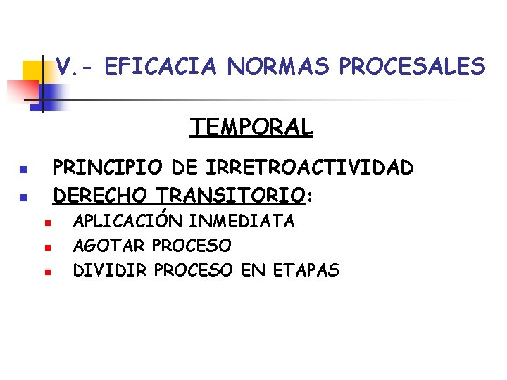 V. - EFICACIA NORMAS PROCESALES TEMPORAL PRINCIPIO DE IRRETROACTIVIDAD DERECHO TRANSITORIO: n n n