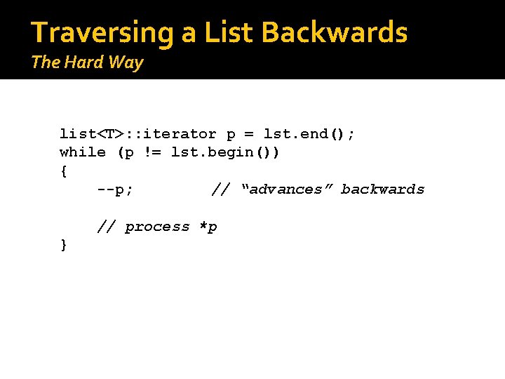 Traversing a List Backwards The Hard Way list<T>: : iterator p = lst. end();