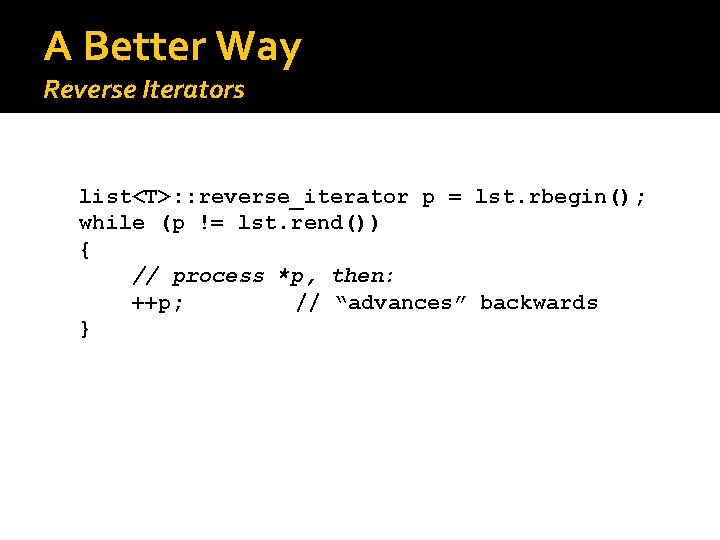 A Better Way Reverse Iterators list<T>: : reverse_iterator p = lst. rbegin(); while (p