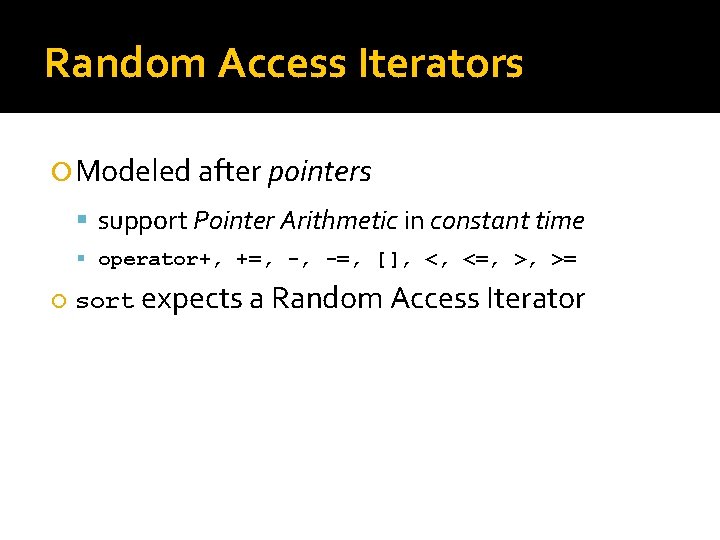 Random Access Iterators Modeled after pointers support Pointer Arithmetic in constant time operator+, +=,