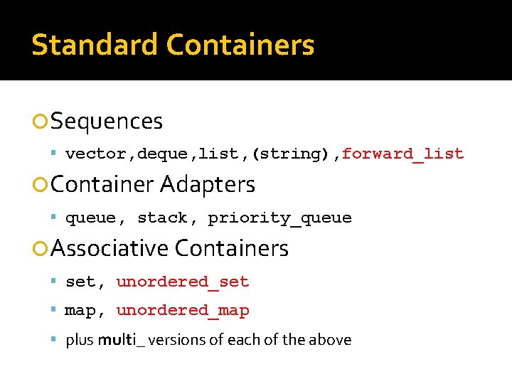 Standard Containers Sequences vector, deque, list, (string), forward_list Container Adapters queue, stack, priority_queue Associative