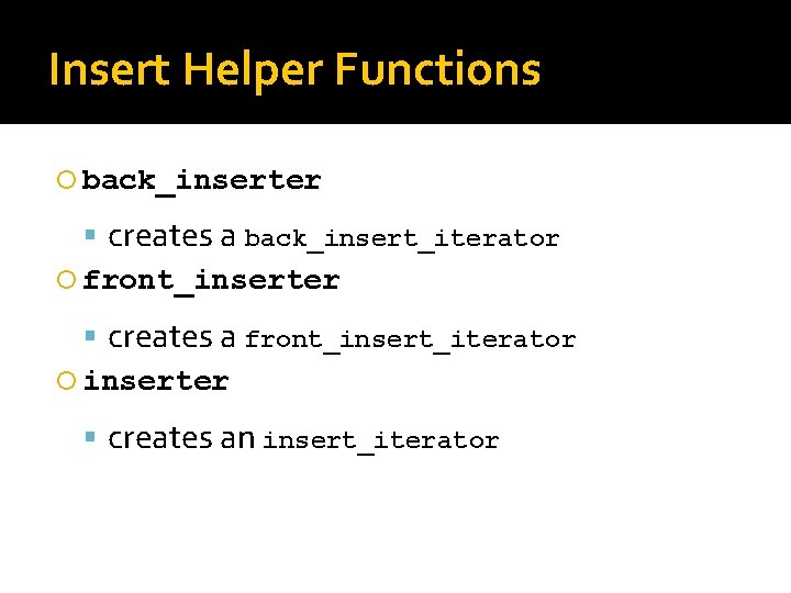 Insert Helper Functions back_inserter creates a back_insert_iterator front_inserter creates a front_insert_iterator inserter creates an